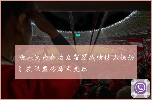 湖人交易乔治后雷霆战绩惊人快船引发联盟格局大变动